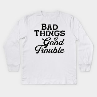 Bad things and Good Trouble Kids Long Sleeve T-Shirt